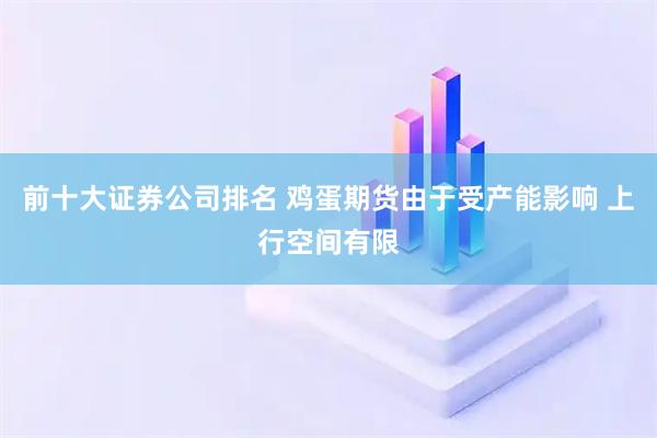 前十大证券公司排名 鸡蛋期货由于受产能影响 上行空间有限