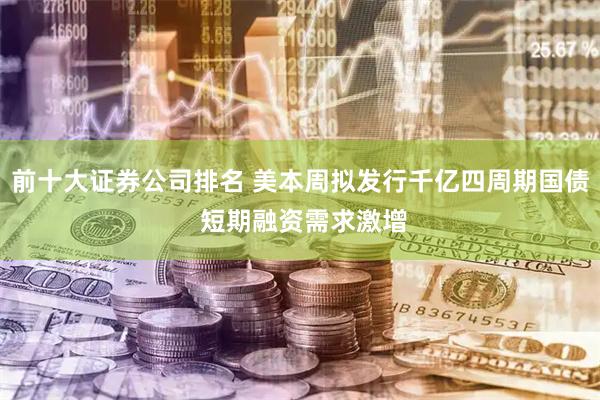 前十大证券公司排名 美本周拟发行千亿四周期国债 短期融资需求激增