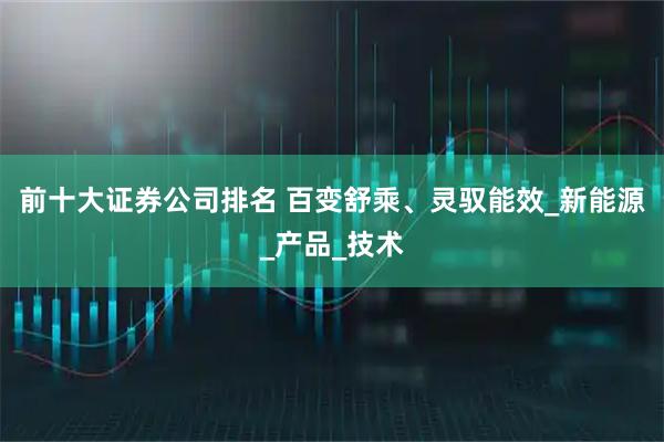前十大证券公司排名 百变舒乘、灵驭能效_新能源_产品_技术