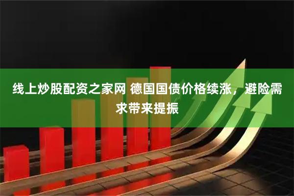 线上炒股配资之家网 德国国债价格续涨，避险需求带来提振
