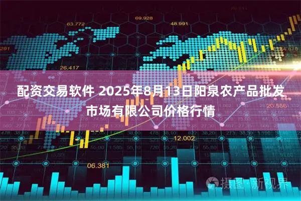 配资交易软件 2025年8月13日阳泉农产品批发市场有限公司价格行情