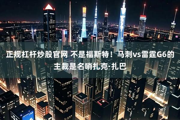 正规杠杆炒股官网 不是福斯特！马刺vs雷霆G6的主裁是名哨扎克·扎巴