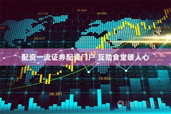 配资一流证券配资门户 互助食堂暖人心