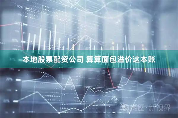 本地股票配资公司 算算面包溢价这本账