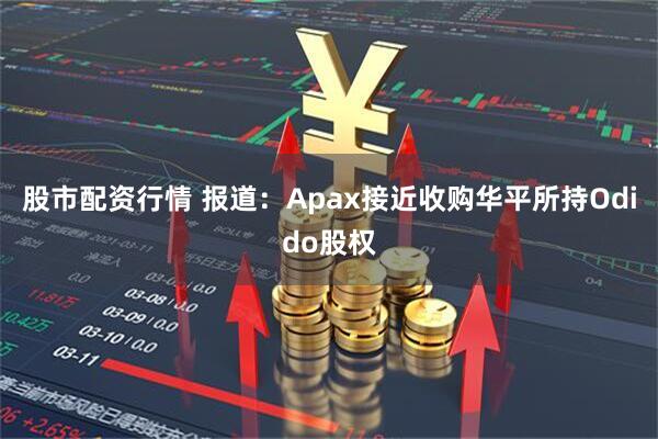 股市配资行情 报道：Apax接近收购华平所持Odido股权