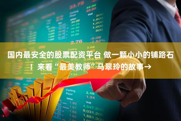国内最安全的股票配资平台 做一颗小小的铺路石！来看“最美教师”马翠玲的故事→